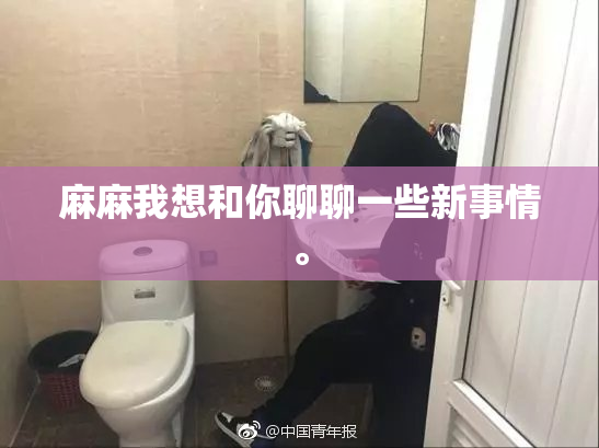 麻麻我想和你聊聊一些新事情。