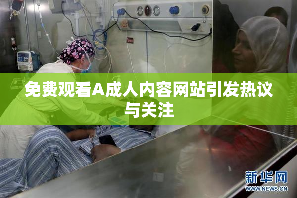 免费观看A成人内容网站引发热议与关注