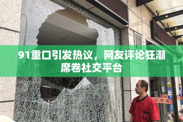 91重口引发热议，网友评论狂潮席卷社交平台