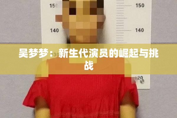 吴梦梦：新生代演员的崛起与挑战