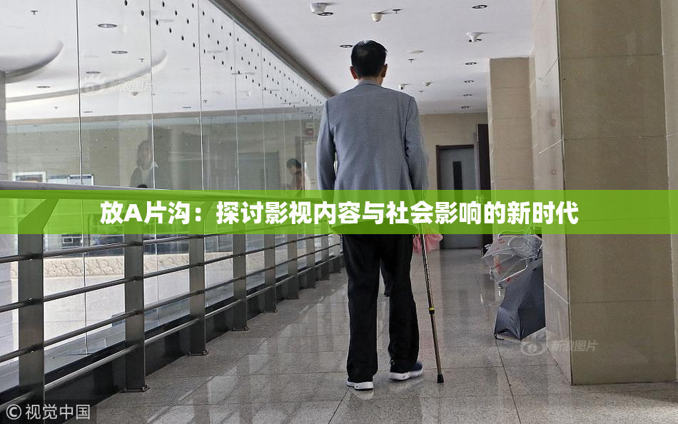 放A片沟：探讨影视内容与社会影响的新时代