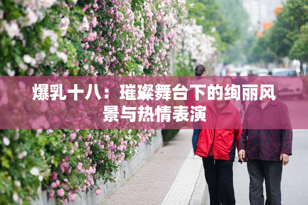 爆乳十八：璀璨舞台下的绚丽风景与热情表演