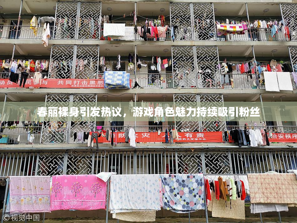春丽裸身引发热议，游戏角色魅力持续吸引粉丝