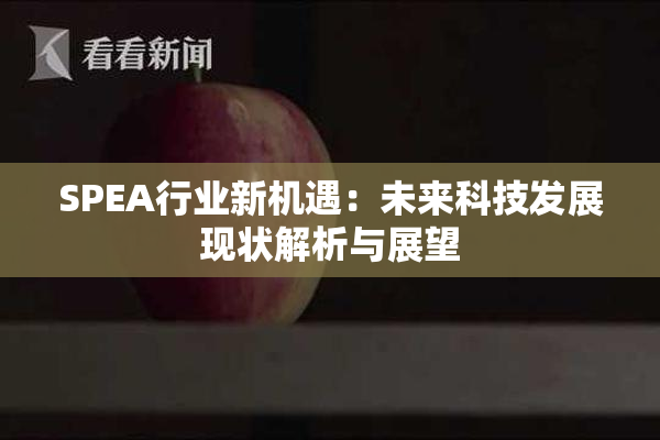 SPEA行业新机遇：未来科技发展现状解析与展望