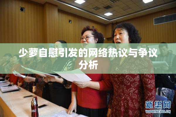 少萝自慰引发的网络热议与争议分析