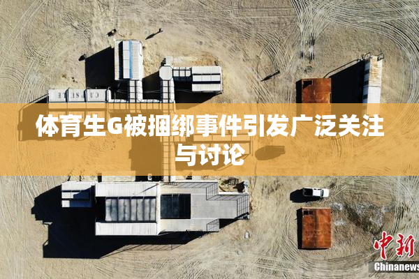 体育生G被捆绑事件引发广泛关注与讨论