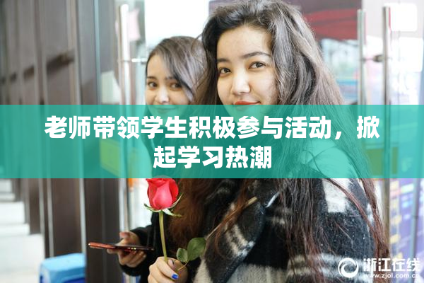 老师带领学生积极参与活动，掀起学习热潮
