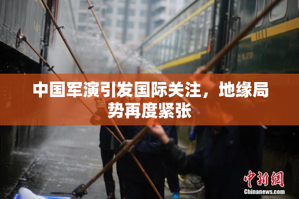 中国军演引发国际关注，地缘局势再度紧张