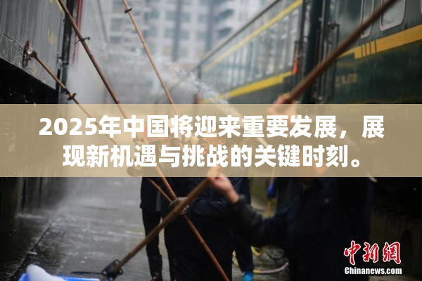 2025年中国将迎来重要发展，展现新机遇与挑战的关键时刻。