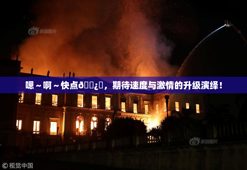 嗯～啊～快点🌿‌，期待速度与激情的升级演绎！