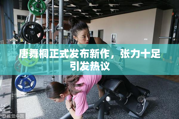 唐舞桐正式发布新作，张力十足引发热议