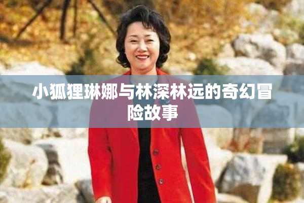 小狐狸琳娜与林深林远的奇幻冒险故事