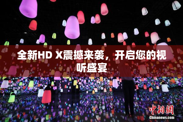 全新HD X震撼来袭，开启您的视听盛宴