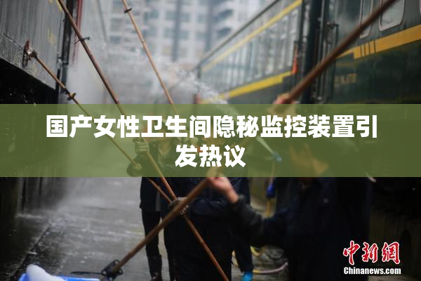 国产女性卫生间隐秘监控装置引发热议