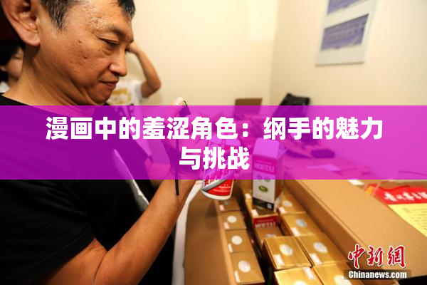 漫画中的羞涩角色：纲手的魅力与挑战