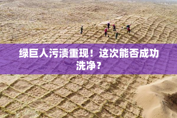绿巨人污渍重现！这次能否成功洗净？