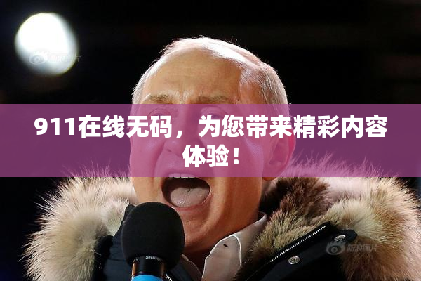 911在线无码，为您带来精彩内容体验！