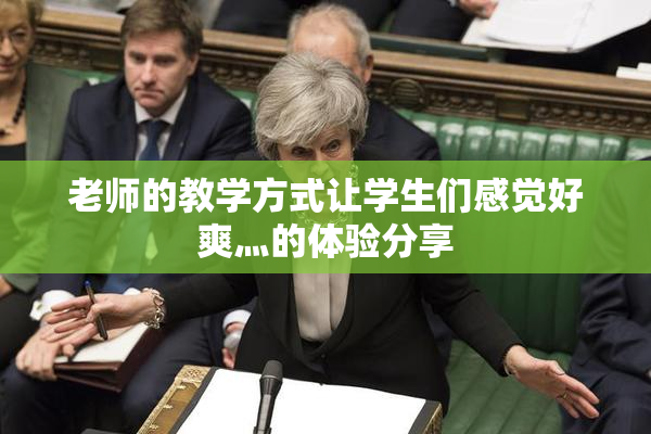 老师的教学方式让学生们感觉好爽灬的体验分享