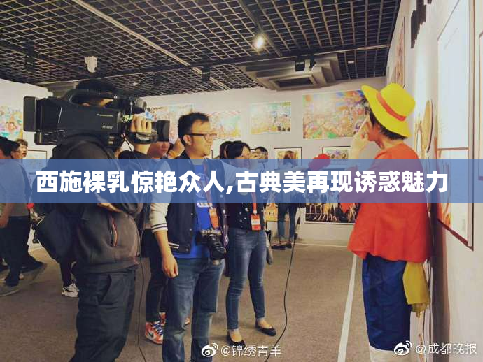 西施裸乳惊艳众人,古典美再现诱惑魅力