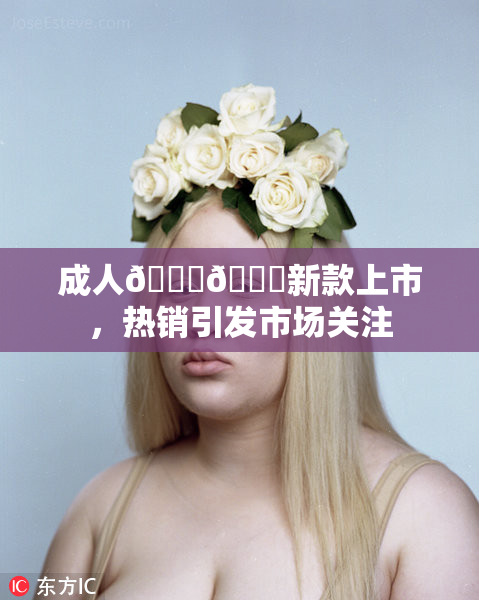 成人🍆🍑新款上市，热销引发市场关注