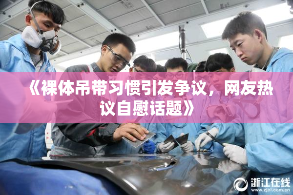 《裸体吊带习惯引发争议，网友热议自慰话题》