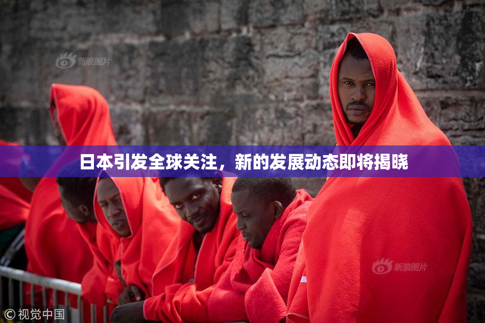 日本引发全球关注，新的发展动态即将揭晓