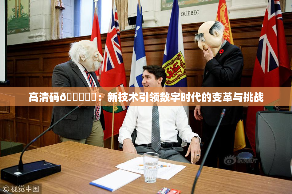 高清码🔞❌‌：新技术引领数字时代的变革与挑战
