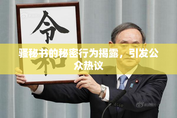 骚秘书的秘密行为揭露，引发公众热议