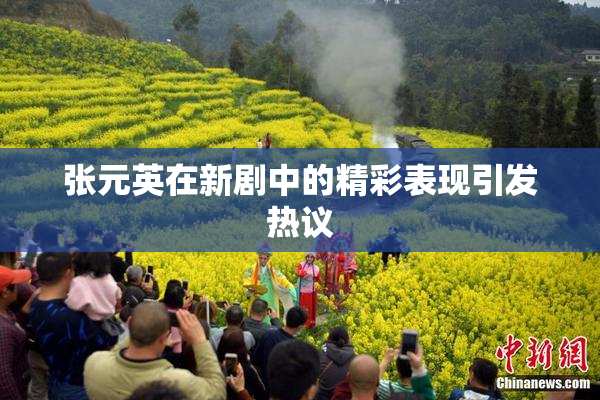 张元英在新剧中的精彩表现引发热议