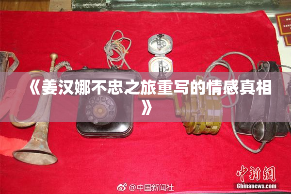 《姜汉娜不忠之旅重写的情感真相》