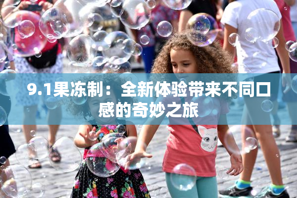 9.1果冻制：全新体验带来不同口感的奇妙之旅