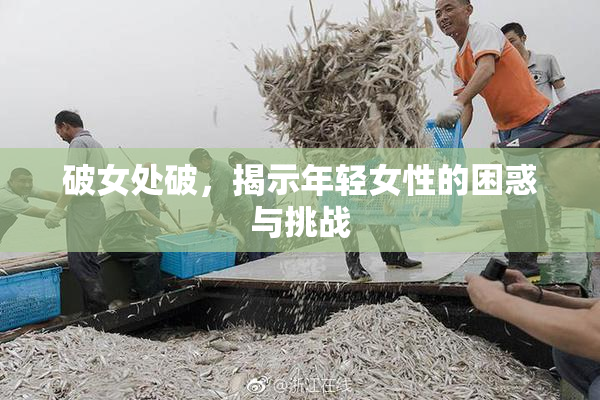 破女处破，揭示年轻女性的困惑与挑战