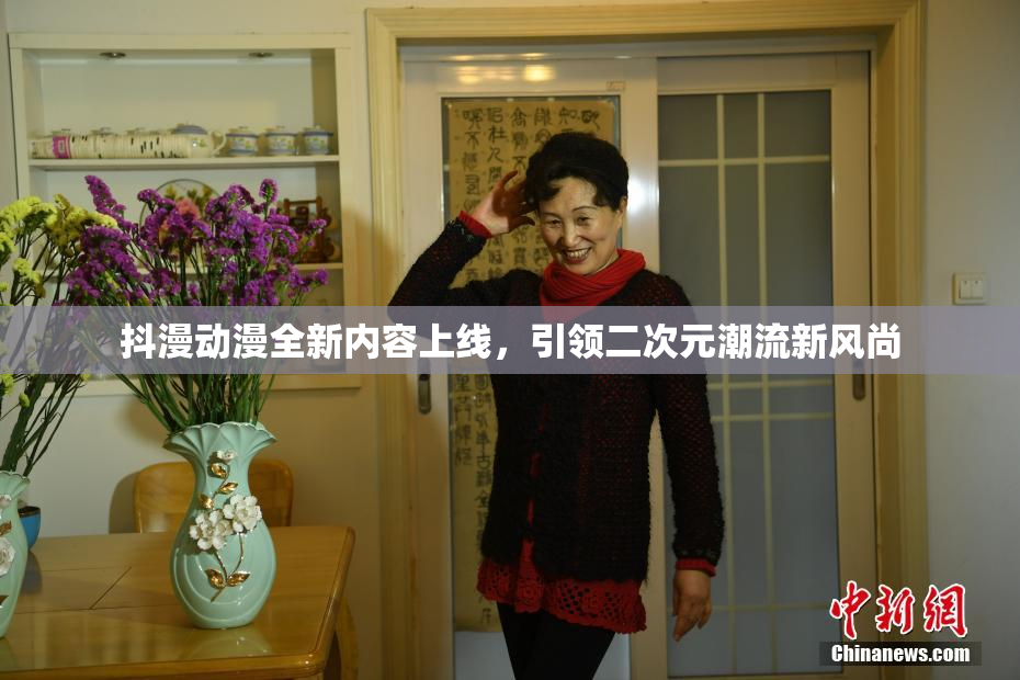 抖漫动漫全新内容上线，引领二次元潮流新风尚