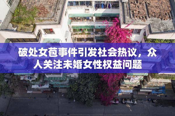 破处女苞事件引发社会热议，众人关注未婚女性权益问题