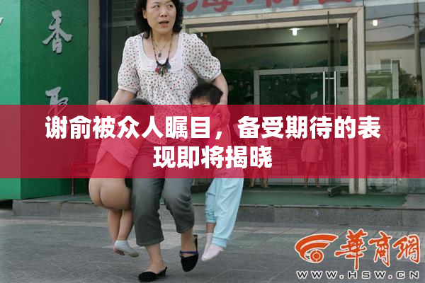谢俞被众人瞩目，备受期待的表现即将揭晓