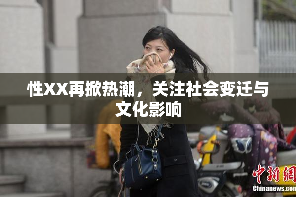 性XX再掀热潮，关注社会变迁与文化影响