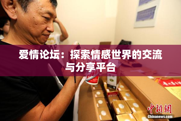 爱情论坛：探索情感世界的交流与分享平台