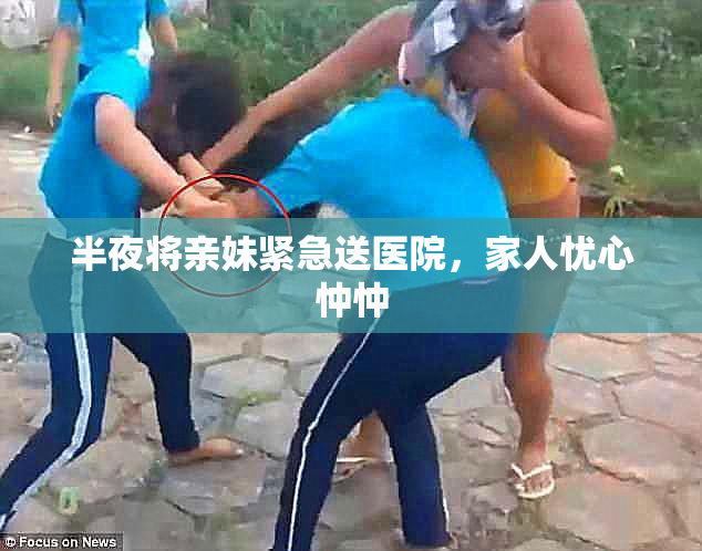 半夜将亲妹紧急送医院，家人忧心忡忡