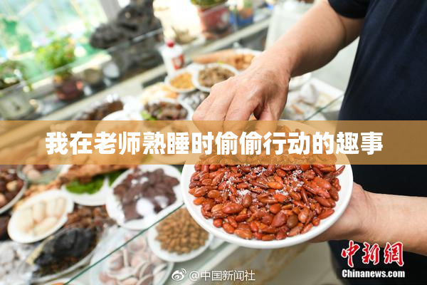 我在老师熟睡时偷偷行动的趣事