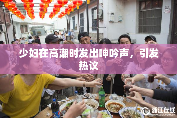 少妇在高潮时发出呻吟声，引发热议