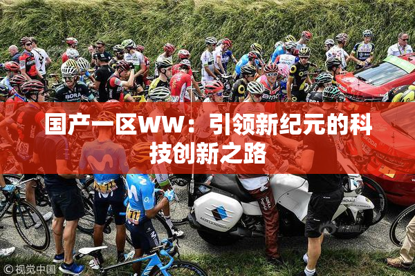 国产一区WW：引领新纪元的科技创新之路