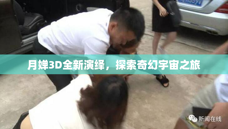 月婵3D全新演绎，探索奇幻宇宙之旅
