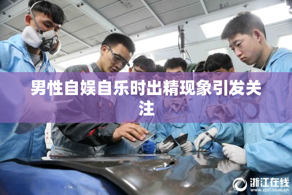 男性自娱自乐时出精现象引发关注