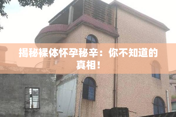 揭秘裸体怀孕秘辛：你不知道的真相！