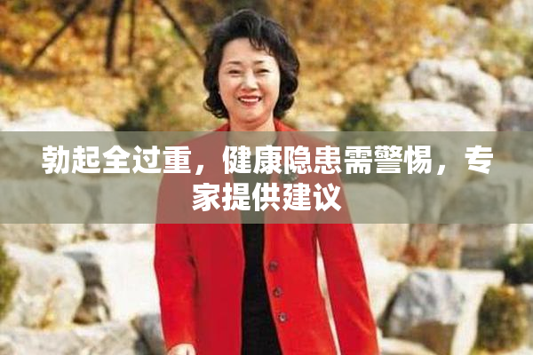 勃起全过重，健康隐患需警惕，专家提供建议