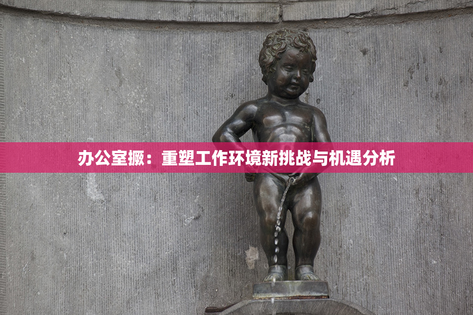 办公室撅：重塑工作环境新挑战与机遇分析