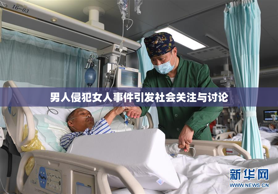 男人侵犯女人事件引发社会关注与讨论