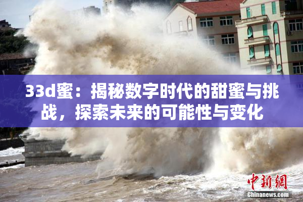 33d蜜：揭秘数字时代的甜蜜与挑战，探索未来的可能性与变化