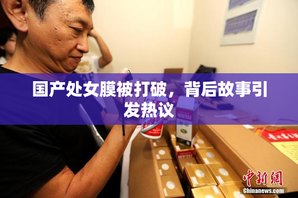 国产处女膜被打破，背后故事引发热议