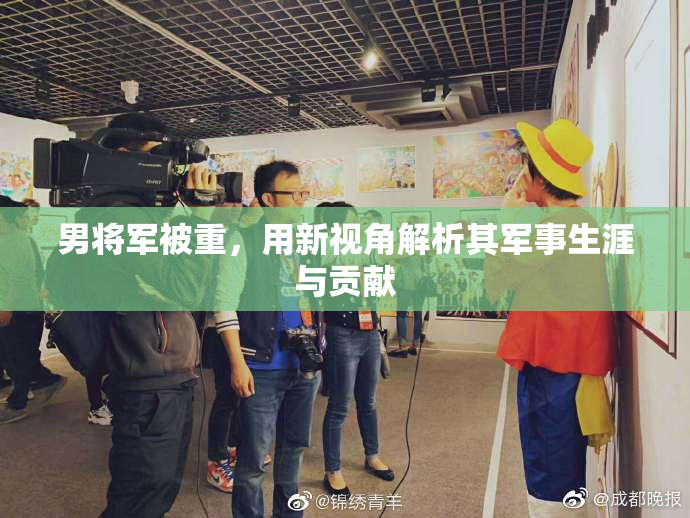 男将军被重，用新视角解析其军事生涯与贡献